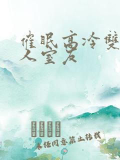 催眠高冷双性美人室友