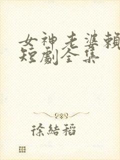 女神老婆赖上我短剧全集