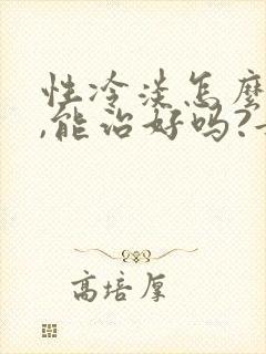 性冷淡怎么治疗,能治好吗?女生