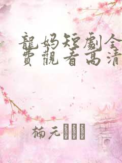 龙妈短剧全集免费观看高清
