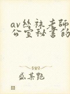 av丝袜老师办公室秘书的呻吟