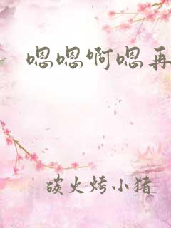 嗯嗯啊嗯再快点 嗯嗯啊嗯再快点
