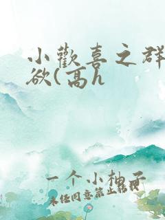 小欢喜之群芳乱欲(高h