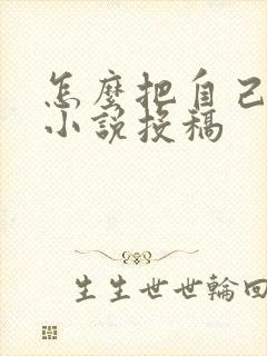 怎么把自己写的小说投稿