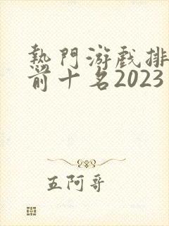 热门游戏排行榜前十名2023手游