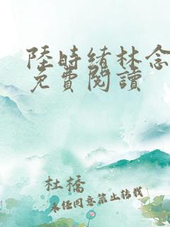 陆时绪林念全文免费阅读