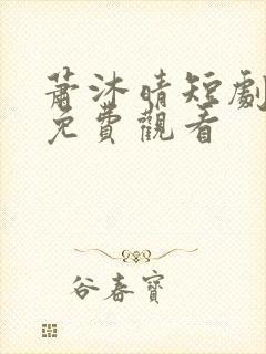 萧沐晴短剧全集免费观看