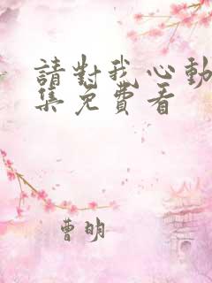 请对我心动吧全集免费看