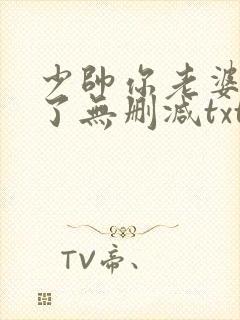 少帅你老婆又跑了无删减txt