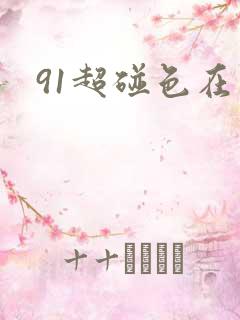 91超碰色在线 91超碰色在线
