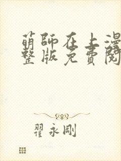 萌师在上漫画完整版免费阅读下拉式