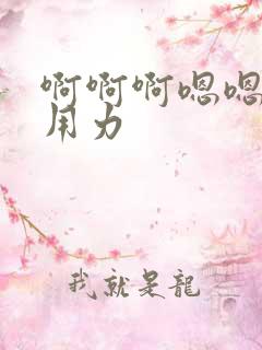 啊啊啊嗯嗯啊啊用力