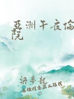 亚洲午夜伦理影院