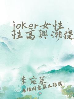 joker女性性高兴潮提升凝露