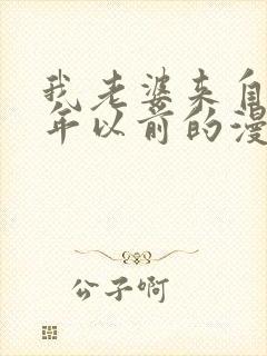 我老婆来自一千年以前的漫画免费