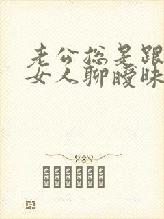 老公总是跟别的女人聊暧昧 我该怎么办