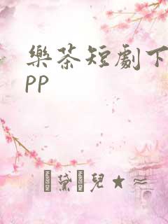 乐茶短剧下载app