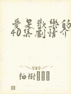 爱是欢乐的源泉40集剧情介绍