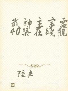 武神主宰电视剧40集在线观看免费