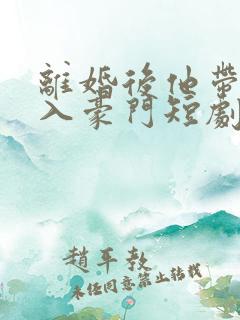 离婚后他带崽嫁入豪门短剧免费观看