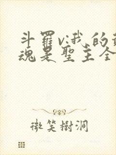 斗罗v:我的武魂是圣主全书
