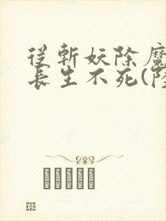 从斩妖除魔开始长生不死(陆月十九)
