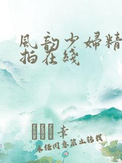 风韵少妇精品偷拍在线