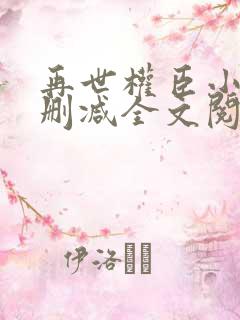再世权臣小说无删减全文阅读