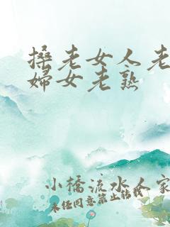 搡老女人老91妇女老熟