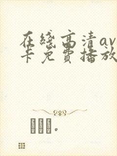 在线高清av不卡免费播放 在线高清av不卡免费播放