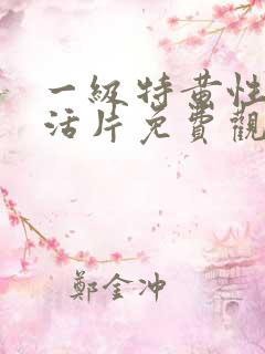 一级特黄性色生活片免费观看