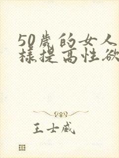 50岁的女人怎样提高性欲 50岁的女人怎样提高性欲
