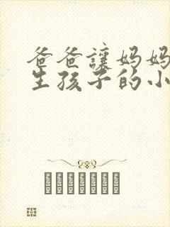 爸爸让妈妈为我生孩子的小说