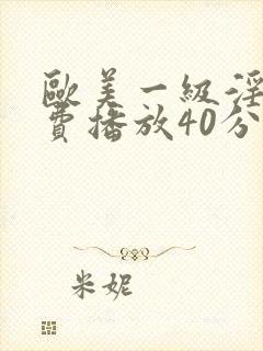 欧美一级淫片免费播放40分钟