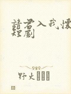 请君入我怀免费短剧
