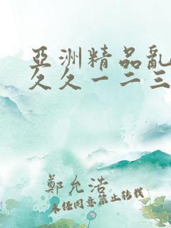亚洲精品乱码久久久一二三