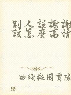 别人说谢谢你应该怎么高情商回复