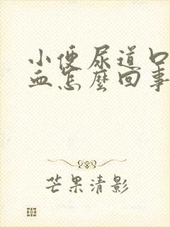 小便尿道口疼流血怎么回事