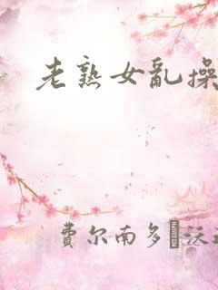 老熟女乱操视频