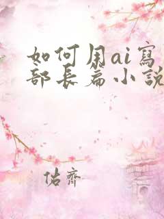 如何用ai写一部长篇小说