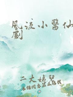 风流小医仙 短剧