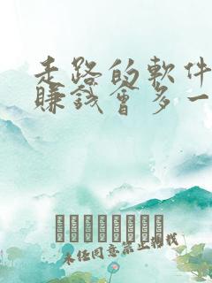 走路的软件哪个赚钱会多一点