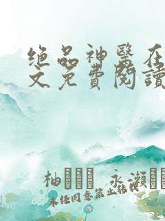 绝品神医在线全文免费阅读