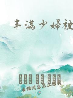 丰满少妇被日了