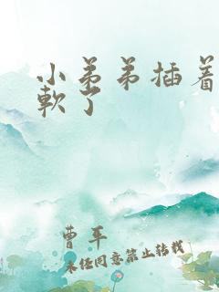 小弟弟插着插着软了
