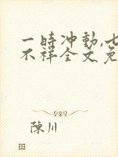 一时冲动,七世不祥全文免费阅读