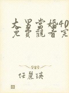 大男当婚40集免费观看完整版高清