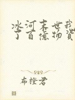 冰河末世我囤积了百亿物资在线