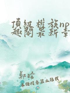 顶级权族np笔趣阁最新章节列表