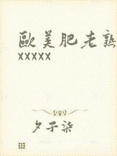 欧美肥老熟妇色xxxxx